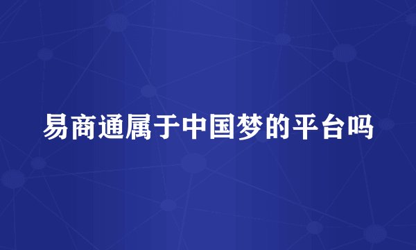 易商通属于中国梦的平台吗