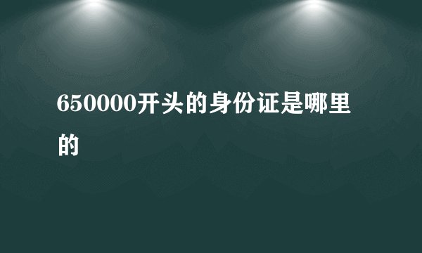 650000开头的身份证是哪里的