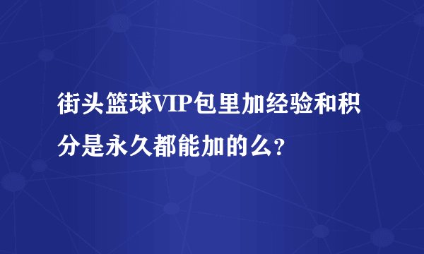 街头篮球VIP包里加经验和积分是永久都能加的么？