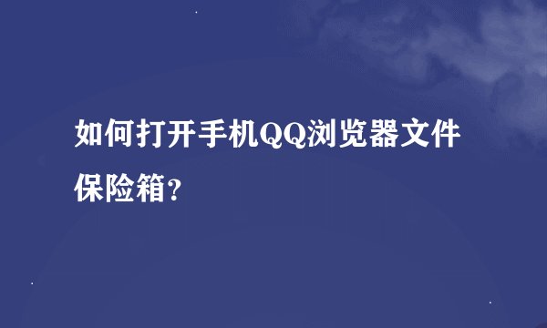 如何打开手机QQ浏览器文件保险箱？