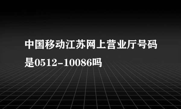 中国移动江苏网上营业厅号码是0512-10086吗