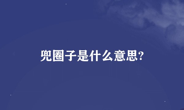 兜圈子是什么意思?