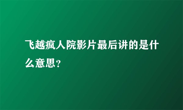 飞越疯人院影片最后讲的是什么意思？