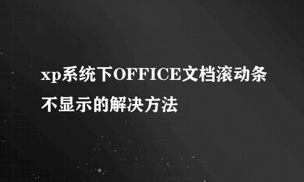 xp系统下OFFICE文档滚动条不显示的解决方法