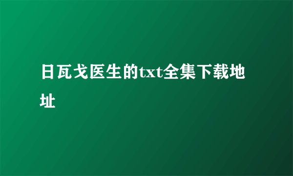 日瓦戈医生的txt全集下载地址