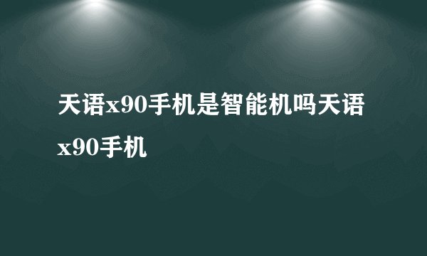 天语x90手机是智能机吗天语x90手机