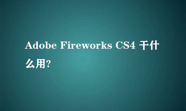 Adobe Fireworks CS4 干什么用?