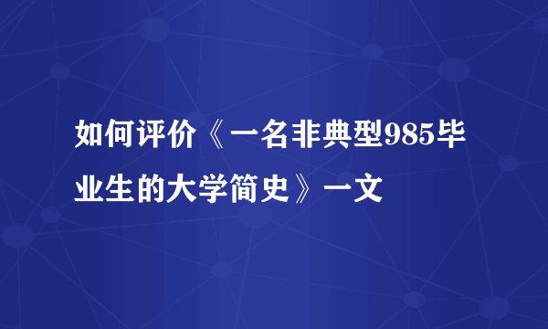 如何评价《一名非典型985毕业生的大学简史》一文
