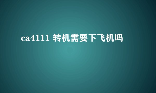 ca4111 转机需要下飞机吗
