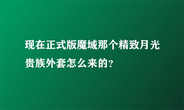 现在正式版魔域那个精致月光贵族外套怎么来的？