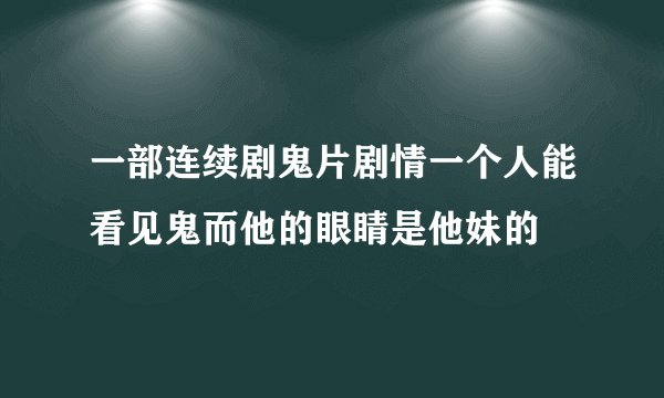 一部连续剧鬼片剧情一个人能看见鬼而他的眼睛是他妹的
