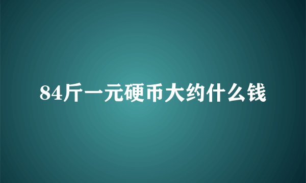 84斤一元硬币大约什么钱