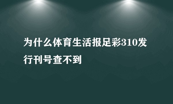 为什么体育生活报足彩310发行刊号查不到