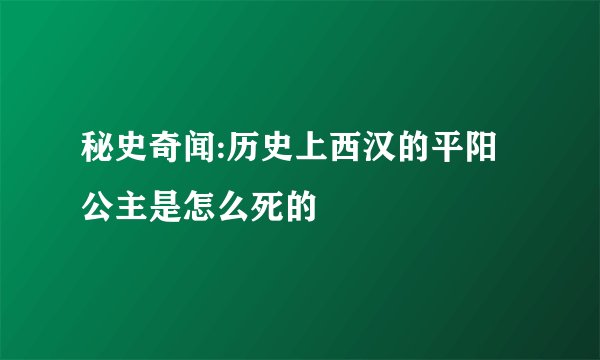 秘史奇闻:历史上西汉的平阳公主是怎么死的