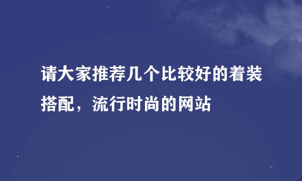 请大家推荐几个比较好的着装搭配，流行时尚的网站