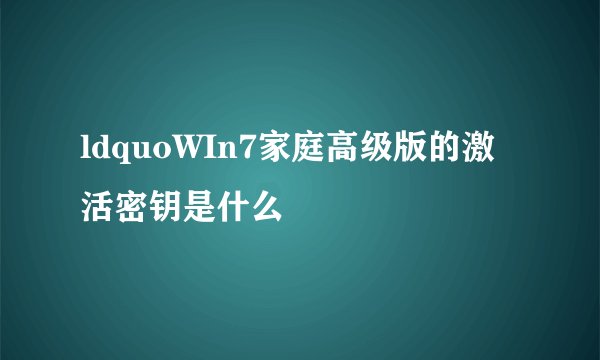 ldquoWIn7家庭高级版的激活密钥是什么