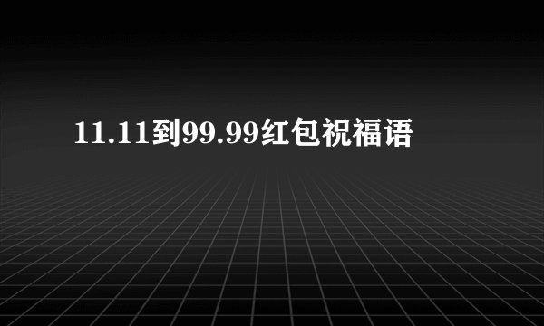 11.11到99.99红包祝福语