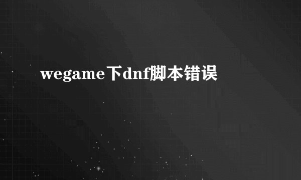 wegame下dnf脚本错误
