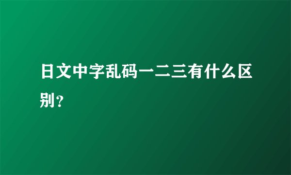 日文中字乱码一二三有什么区别？