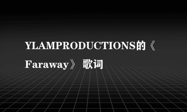 YLAMPRODUCTIONS的《Faraway》 歌词