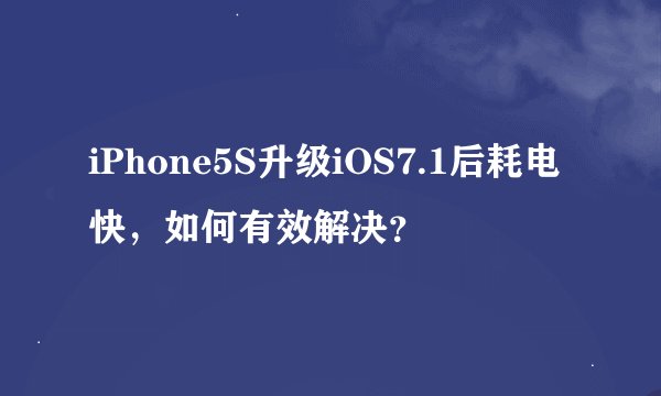 iPhone5S升级iOS7.1后耗电快，如何有效解决？