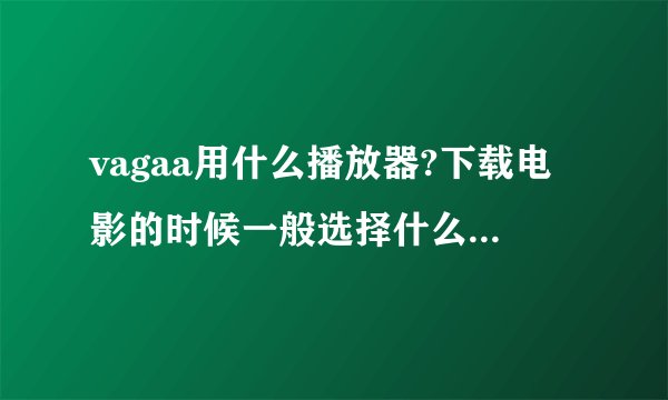 vagaa用什么播放器?下载电影的时候一般选择什么格式的？