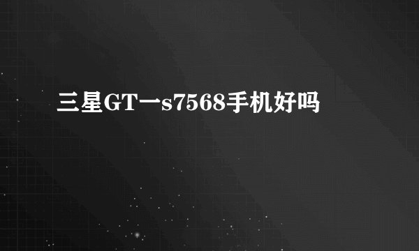 三星GT一s7568手机好吗