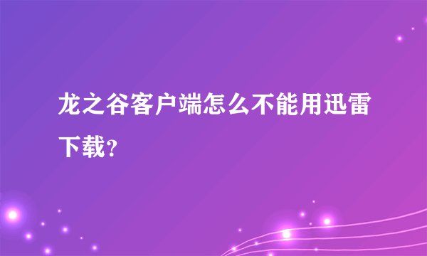 龙之谷客户端怎么不能用迅雷下载？