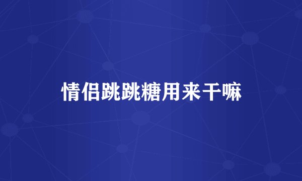 情侣跳跳糖用来干嘛