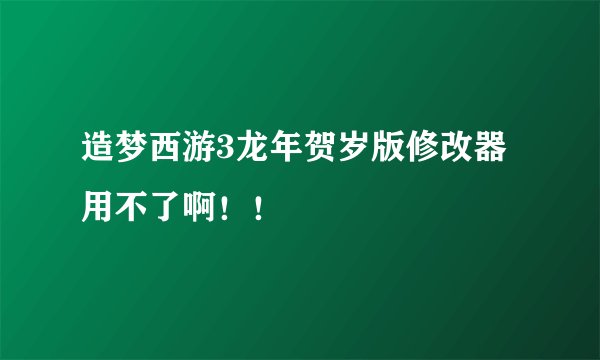造梦西游3龙年贺岁版修改器用不了啊！！