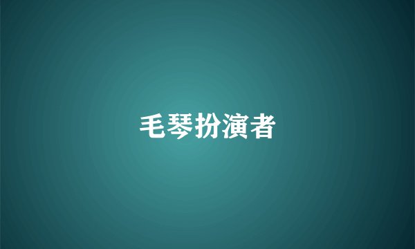毛琴扮演者