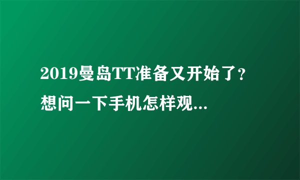 2019曼岛TT准备又开始了？ 想问一下手机怎样观看直播？