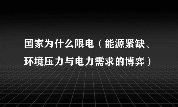 国家为什么限电（能源紧缺、环境压力与电力需求的博弈）