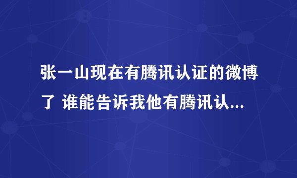 张一山现在有腾讯认证的微博了 谁能告诉我他有腾讯认证微博的QQ