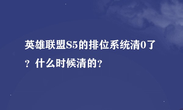 英雄联盟S5的排位系统清0了？什么时候清的？