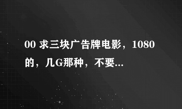 00 求三块广告牌电影，1080的，几G那种，不要国语和抢版