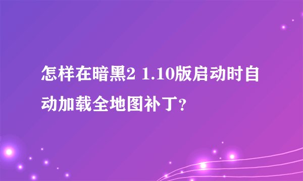怎样在暗黑2 1.10版启动时自动加载全地图补丁？