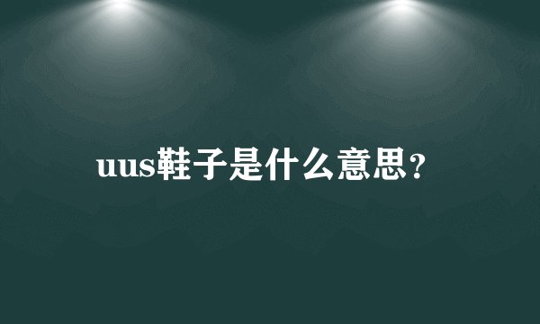 uus鞋子是什么意思？
