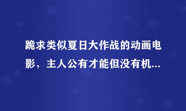 跪求类似夏日大作战的动画电影，主人公有才能但没有机会充分展现出来，然后机缘巧合下干出大作为或拯救世界