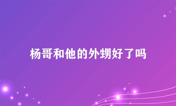 杨哥和他的外甥好了吗