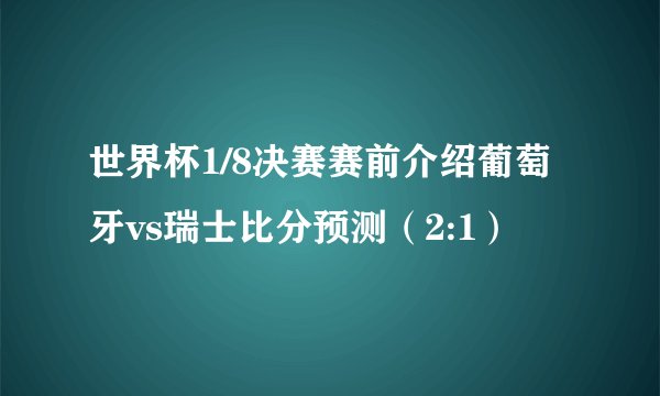 世界杯1/8决赛赛前介绍葡萄牙vs瑞士比分预测（2:1）