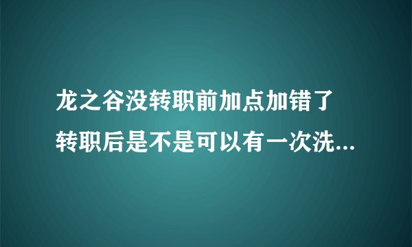 龙之谷没转职前加点加错了 转职后是不是可以有一次洗点机会？