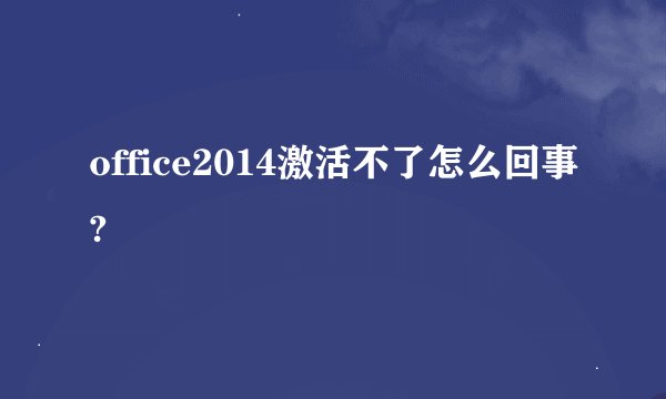 office2014激活不了怎么回事?