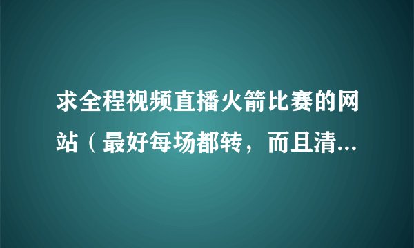 求全程视频直播火箭比赛的网站（最好每场都转，而且清晰不卡）
