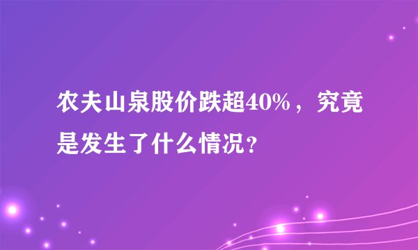 农夫山泉股价跌超40%，究竟是发生了什么情况？