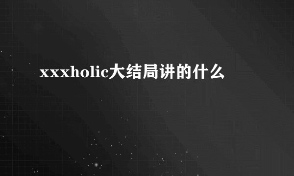 xxxholic大结局讲的什么