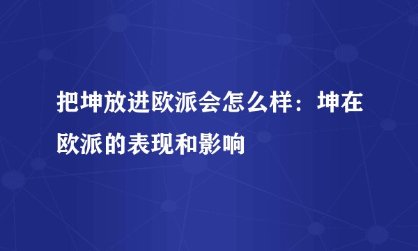 把坤放进欧派会怎么样：坤在欧派的表现和影响