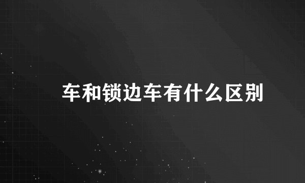 冚车和锁边车有什么区别