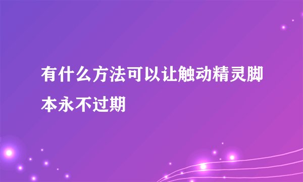 有什么方法可以让触动精灵脚本永不过期
