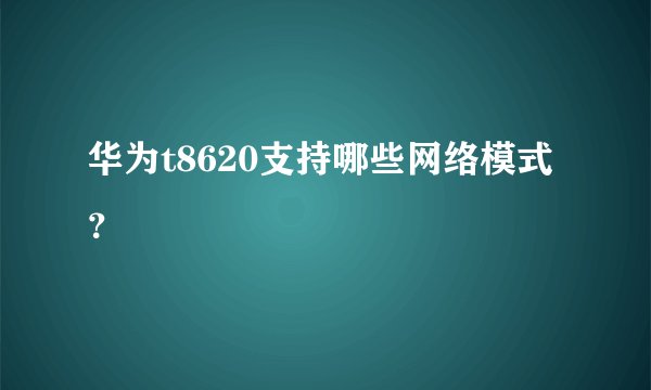 华为t8620支持哪些网络模式？